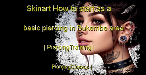 Skinart How to start as a basic piercing in Bukembe area | PiercingTraining | PiercingClasses | SkinartTraining-Kenya